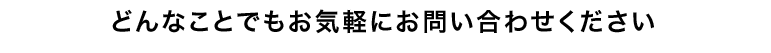 どんなことでもお気軽にお問合せ下さい